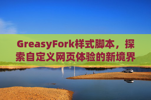 GreasyFork样式脚本，探索自定义网页体验的新境界